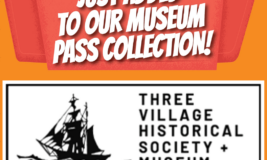 Three Village Historical Society Museum's logo with text "Just added to our Museum Pass Collection!"